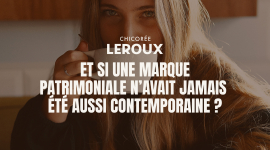 ET SI UNE MARQUE PATRIMONIALE N’AVAIT JAMAIS ÉTÉ AUSSI CONTEMPORAINE ?