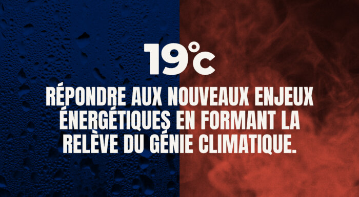 RÉPONDRE AUX NOUVEAUX ENJEUX ÉNERGÉTIQUES EN FORMANT LA RELÈVE DU GÉNIE CLIMATIQUE.