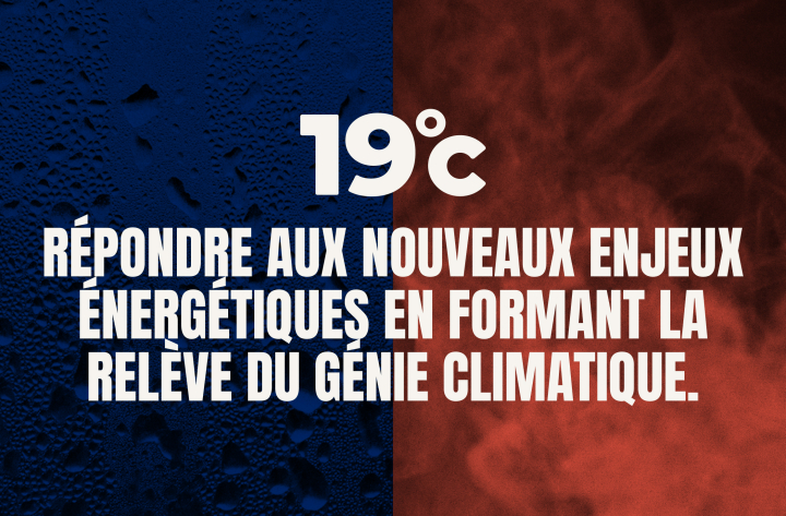 RÉPONDRE AUX NOUVEAUX ENJEUX ÉNERGÉTIQUES EN FORMANT LA RELÈVE DU GÉNIE CLIMATIQUE.