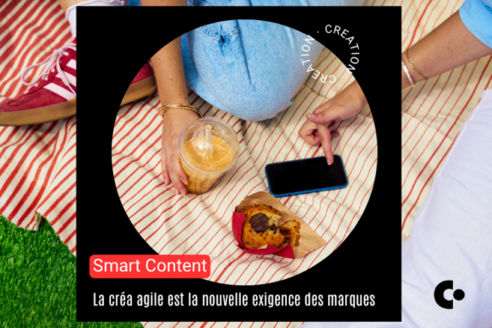 Smart Content : pourquoi la créa agile est la nouvelle exigence des marques